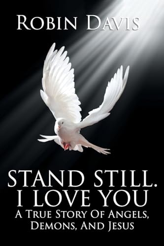 Stand Still. I Love You: A True Story Of Angels, Demons, And Jesus