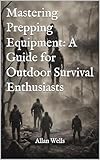 Mastering Prepping Equipment: A Guide for Outdoor Survival Enthusiasts (Prepping for all Book 3) (English Edition)
