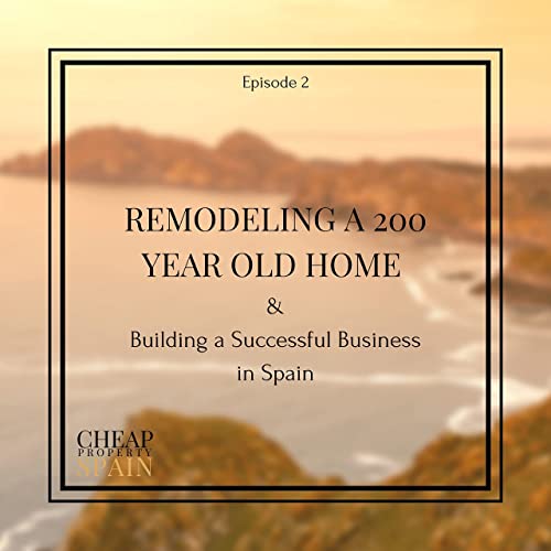 Remodeling a 200 Year Old Home and Building a Successful Business in Spain | Episode 2