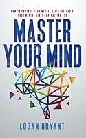 Master Your Mind: How to Control Your Mental State Instead of Your Mental State Controlling You null Book Cover