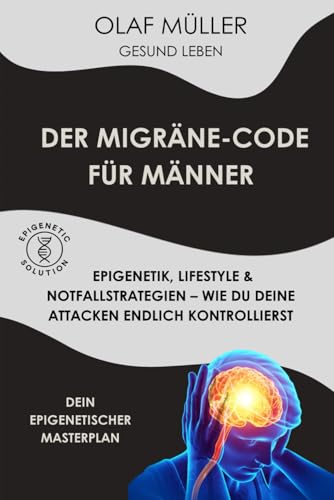 Der Migräne Code für Männer: Epigenetik, Lifestyle & Notfallstrategien - wie du deine Attacken endlich kontrollierst