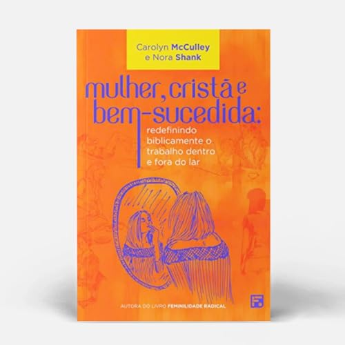 Mulher, cristã e bem-sucedida: redefinindo biblicamente o trabalh...