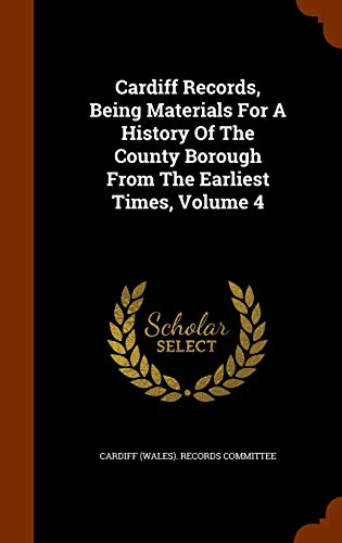 Cardiff Records, Being Materials For A History Of The County Borough From The Earliest Times, Volume 4