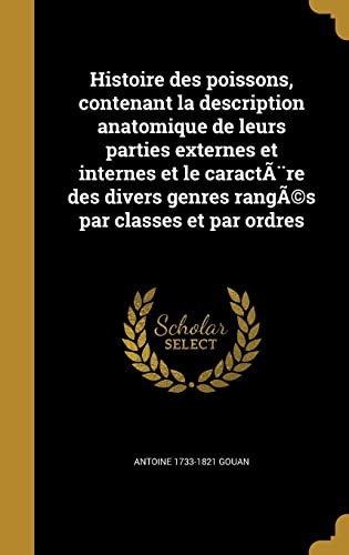 Histoire des poissons, contenant la description anatomique de leurs parties externes et internes et le caractère des divers genres rangÃ(c)s par classes et par ordres (French Edition)