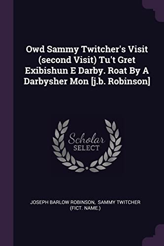 Owd Sammy Twitcher's Visit (second Visit) Tu't Gret Exibishun E Darby. Roat By A Darbysher Mon [j.b. Robinson]