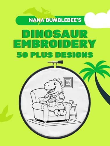  Dinosaur Embroidery 50 Plus Designs: Easy Hand‑Embroidery Templates Featuring 50+ Whimsical Dinosaur Designs (Nana Bumblebee\'s Embroidery Books) (English Edition)