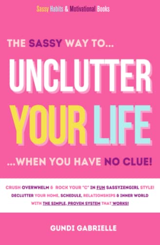 Unclutter Your Life when you have no CLUE!: Crush Overwhelm & DeClutter Your Home, Schedule, Relationships & Inner World With The Simple, Proven System That Works! (Passive Income Freedom Series)