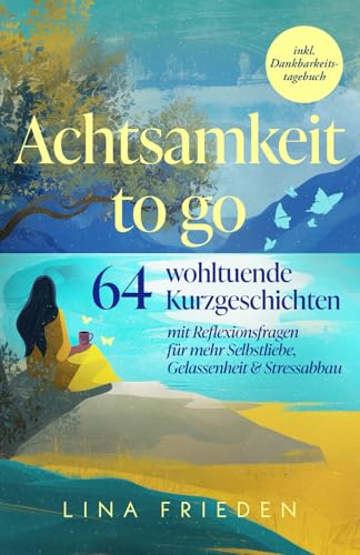 Achtsamkeit to go: 64 wohltuende Kurzgeschichten mit Reflexionsfragen für mehr Selbstliebe, Gelassenheit & Stressabbau – inkl. Dankbarkeitstagebuch