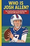 Who Is Josh Allen?: The Inspiring Story of the Buffalo Bills Superstar Who Never Gave Up (Inspiring Sports Biographies for Kids)