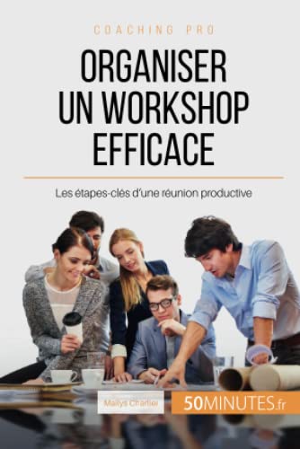 Organiser un workshop efficace: Les etapes-cles d'une reunion productive (Coaching pro) (French Edition)