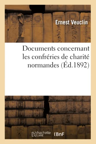 Documents Concernant Les Confréries de Charité Normandes (Éd.1892) (Sciences Sociales) (French Edition)
