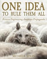One Idea To Rule Them All: Reverse Engineering American Propaganda B0BNQMH9J8 Book Cover