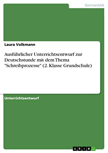 Ausführlicher Unterrichtsentwurf zur Deutschstunde mit dem Thema "Schreibprozesse" (2. Klasse Grundschule) (German Edition)