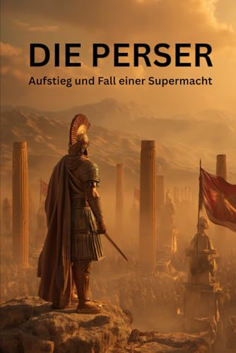  Die Perser: Aufstieg und Fall einer Supermacht – Vom Aufstieg Kyros’ des Großen bis zum Untergang durch Alexander den Großen