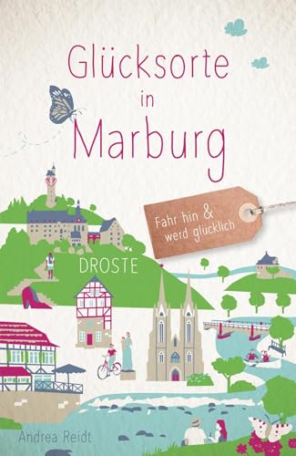 Glücksorte in Marburg: Fahr hin & werd glücklich - mit 80 ausgewählten Highlights und Geheimtipps für besondere Entdeckungen, Ausflüge und Kurztrips