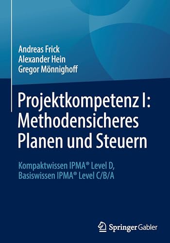 Projektkompetenz I: Methodensicheres Planen und Steuern: Kompaktwissen IPMA® Level D, Basiswissen IPMA® Level C/B/A