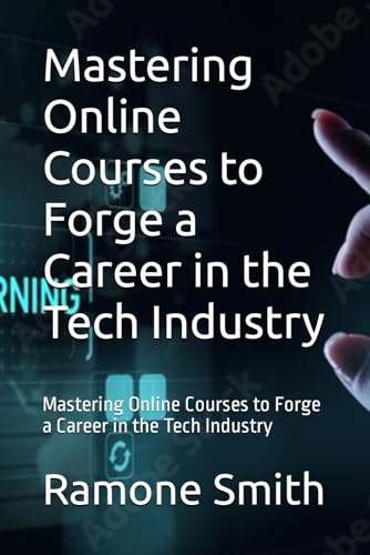 Mastering Online Courses to Forge a Career in the Tech Industry: Mastering Online Courses to Forge a Career in the Tech Industry