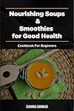 Nourishing Soups and Smoothies for Good Health : cookbook for Beginners (English Edition)