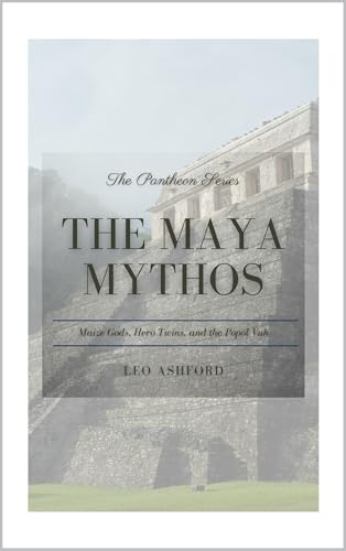 The Maya Mythos: Maize Gods, Hero Twins, and the Popol Vuh (The Pantheon Series Book 7)
