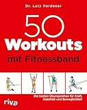 50 Workouts mit Fitnessband: Die besten Übungsreihen für Kraft, Stabilität und Beweglichkeit