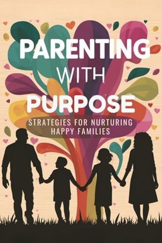 Parenting with Purpose: Strategies for Nurturing Happy Families