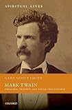 Mark Twain: Preacher, Prophet, and Social Philosopher (Spiritual Lives)