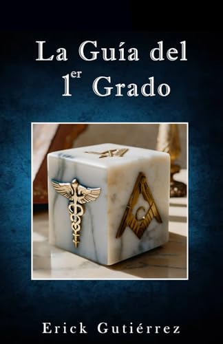 La Guía del 1er Grado: Estudio Simbolico del 1er Grado Masonico enriquecido con la perspectiva de la filosofía Hermética. (Guia Masónica) (Spanish Edition)