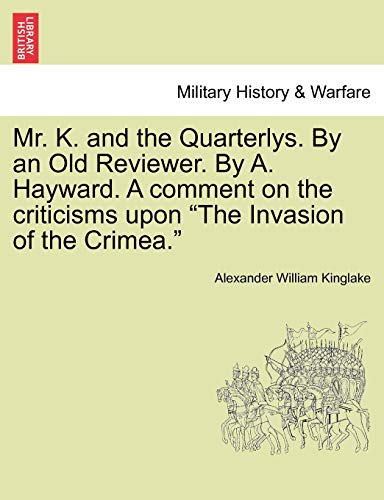Mr. K. and the Quarterlys. by an Old Reviewer. by A. Hayward. a Comment on the Criticisms Upon "The Invasion of the Crimea."