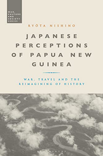 Japanese Perceptions of Papua New Guinea: War, Travel and the Reimagining of History (War, Culture and Society)