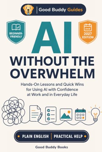AI Without the Overwhelm: Hands-On Lessons and Quick Wins for Using AI with Confidence at Work and in Everyday Life (Good Buddy Guides)