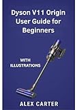 Dyson V11 Origin User Guide for Beginners: The Complete Step-by-Step Manual to Master Your Cordless Vacuum — Setup, Cleaning Modes, Maintenance, and Expert ... Simple™ — Unofficial User Guides Book 2)