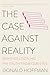 The Case Against Reality: Why Evolution Hid the Truth from Our Eyes