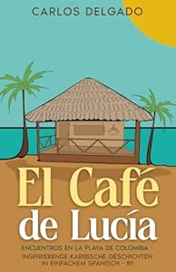 El Café de Lucía: Encuentros en la Playa de Colombia - inspirierende karibische Geschichten in einfachem Spanisch - B1