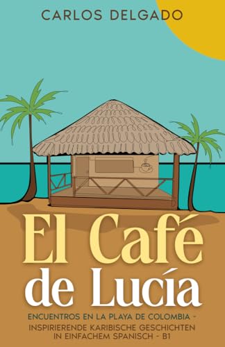 El Café de Lucía: Encuentros en la Playa de Colombia - inspirierende karibische Geschichten in einfachem Spanisch - B1