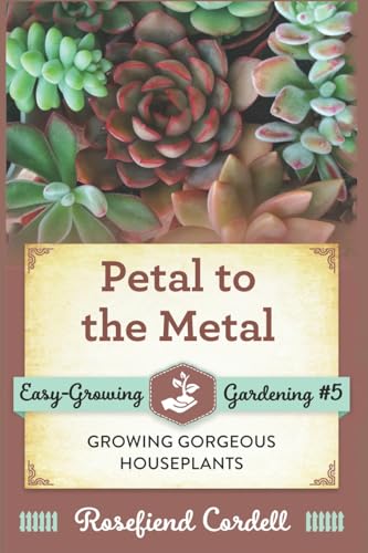 Petal to the Metal: Growing Gorgeous Houseplants (Easy-Growing Gardening Series) (Volume 5)