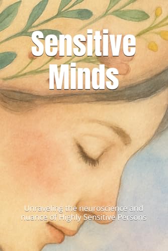 Sensitive Minds: Unraveling The Neuroscience And Nuance Of Highly Sensitive Persons