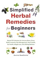 Simplified Herbal Remedies for Beginners: Natural DIY Solutions for Immune Boost, Stress Relief, Insomnia, Pain Management, Heart Health, Gut Health, Weight Loss, and Lifelong Wellness B0F52SGWPR Book Cover