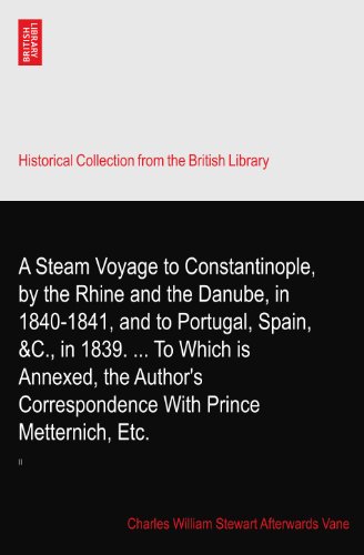 A Steam Voyage to Constantinople, by the Rhine and the Danube, in 1840-1841, and to Portugal, Spain, &C., in 1839. ... To Which is Annexed, the Author's Correspondence With Prince Metternich, Etc.