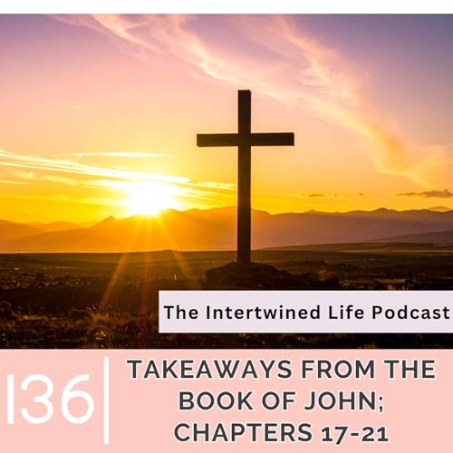 Ep 136: Encouragement for the Way; Pt. 8: Takeaways from John 17-21