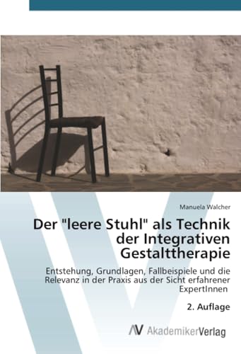 Der 'leere Stuhl' als Technik der Integrativen Gestalttherapie: Entstehung, Grundlagen, Fallbeispiele und die Relevanz in der Praxis aus der Sicht erfahrener ExpertInnen 2. Auflage