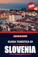 Guida turistica della Slovenia 2025: Siti culturali, cucina locale, avventure all'aria aperta, attrazioni imperdibili e consigli pratici per esplorare ... verde dell'Europa centrale (Italian Edition) B0F62LFRWH Book Cover