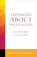 Thinking about Faith in God: How Belief Makes Science Possible 1506400671 Book Cover