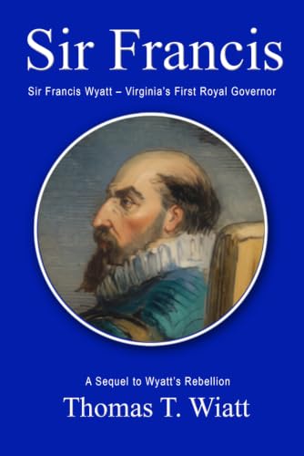 Sir Francis: Sir Francis Wyatt – Virginia’s First Royal Governor:...