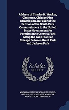 Hardcover Address of Charles H. Wacker, Chairman, Chicago Plan Commission, in Favor of the Petition of the South Park Commissioners to the United States Governm Book