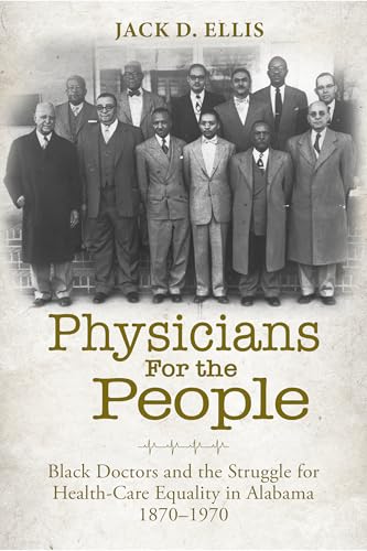 Physicians for the People: Black Doctors and the Struggle for Health-Care Equality in Alabama, 1870–1970 (NEXUS: New Histories of Science, Technology, the Environment, Agriculture, and Medicine)