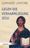 Gegen die Verharmlosung Jesu: Reden über Jesus und die Kirche - Gerhard Lohfink 