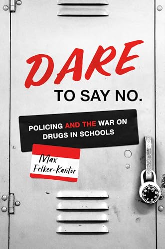 DARE to Say No: Policing and the War on Drugs in Schools (Justice, Power, and Politics)