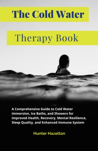 The Cold Water Therapy Book: A Comprehensive Guide to Cold Water Immersion, Ice Baths, and Showers for Improved Health, Recovery, Mental Resilience, ... Immune System (Cold Exposure Mastery)