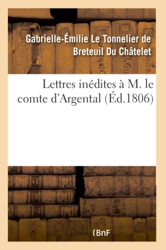 Lettres inédites à M. le comte d'Argental avec une Dissertation sur l'existence de Dieu: Les réflexions sur le bonheur et deux notices historiques sur ... Chastelet et M. d'Argental (French Edition)