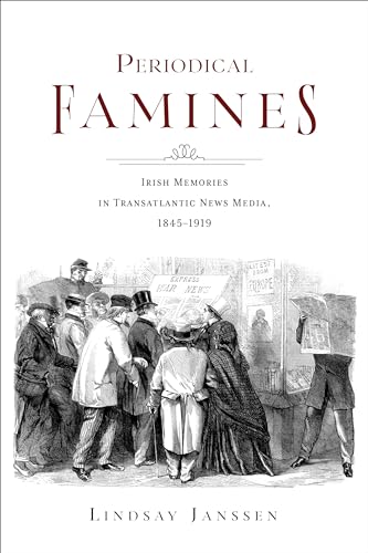 Periodical Famines: Irish Memories in Transatlantic News Media, 1845–1919 (Irish Culture, Memory, Place)
